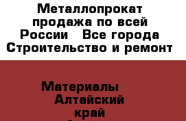 Металлопрокат продажа по всей России - Все города Строительство и ремонт » Материалы   . Алтайский край,Алейск г.